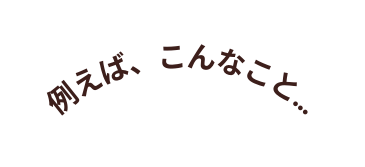 例えば こんなこと